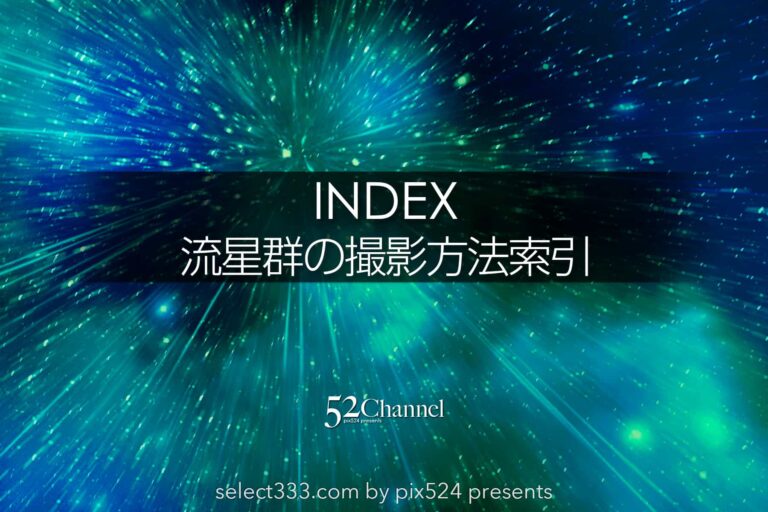 流星群の観測と撮影方法索引！鑑賞方法と撮影準備やアイテム！流星群撮影に関わる記事：writing and Photo by pix524:Masaya Konishi （小西雅哉）写真を楽しむブログ 主宰