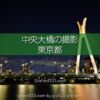 中央大橋の夜景撮影！隅田川に架かる美しい橋梁の東京水辺風景！隅田川の撮影地