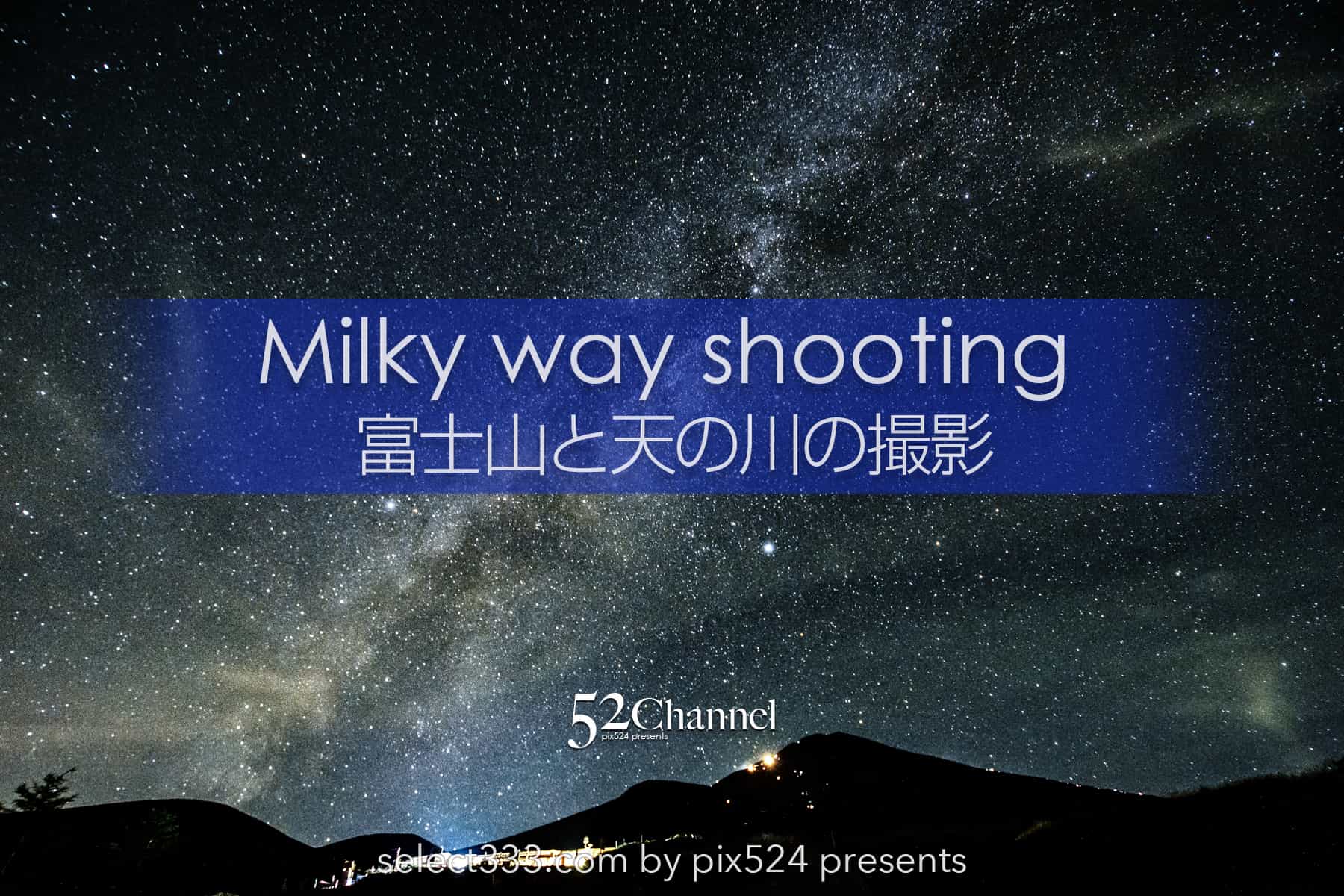富士山と天の川を撮る撮影地と季節は?富士山と星空撮影計画!富士山を中心にした撮影地:writing and Photo by pix524:Masaya Konishi (小西雅哉)写真を楽しむブログ 主宰