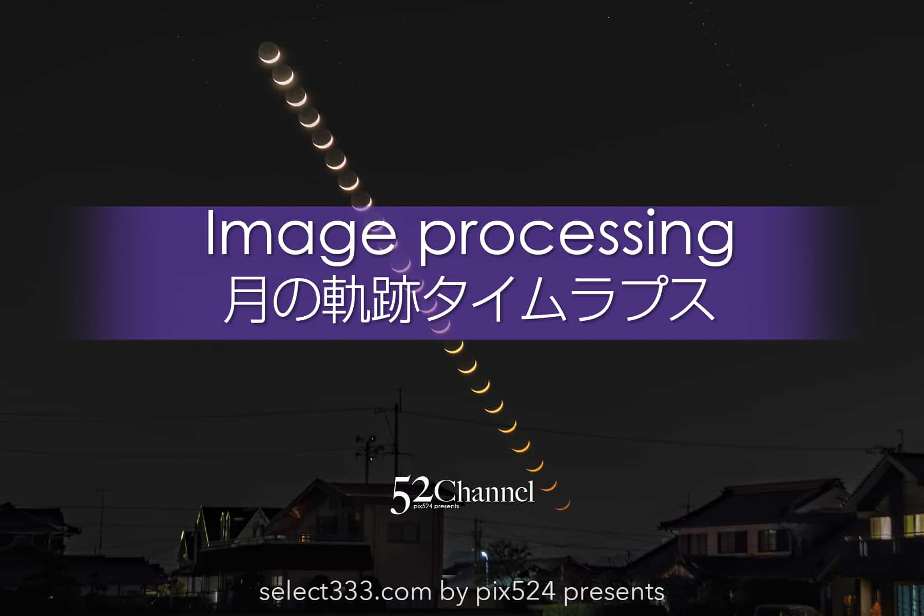 月のタイムラプスを作る方法！月の出・月の入のムービー制作！地球照・三日月・満月動画化：writing and Photo by pix524:Masaya Konishi （小西雅哉）写真を楽しむブログ 主宰