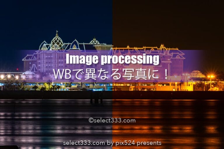 ホワイトバランスだけで劇的に変えるデジタル現像の作品作り！1枚の写真を異なる写真に