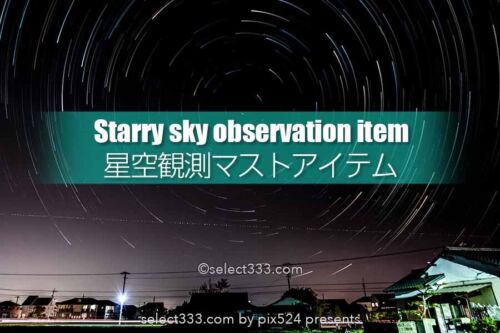 星空や流星群観測・撮影に用意したいアイテムは？快適な星空撮影！星空観望マストアイテム