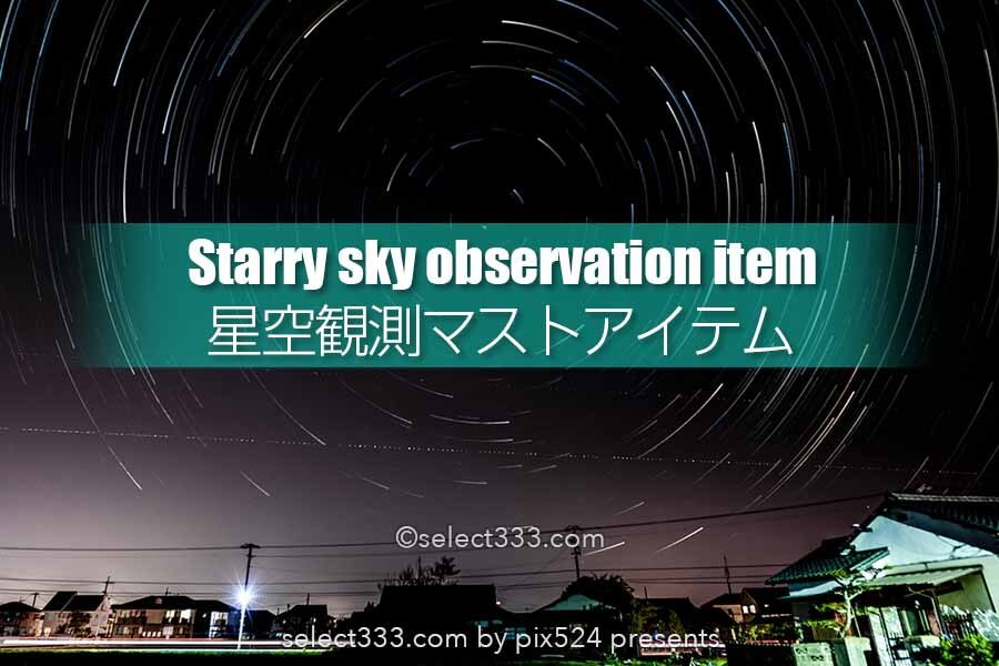 星空や流星群観測・撮影に用意したいアイテムは？快適な星空撮影！星空観望マストアイテム