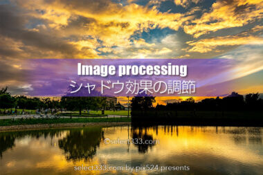 シャドウ効果の調節で好みのデジタル現像を！見えてくる景色！影を明るく見せたい画像に