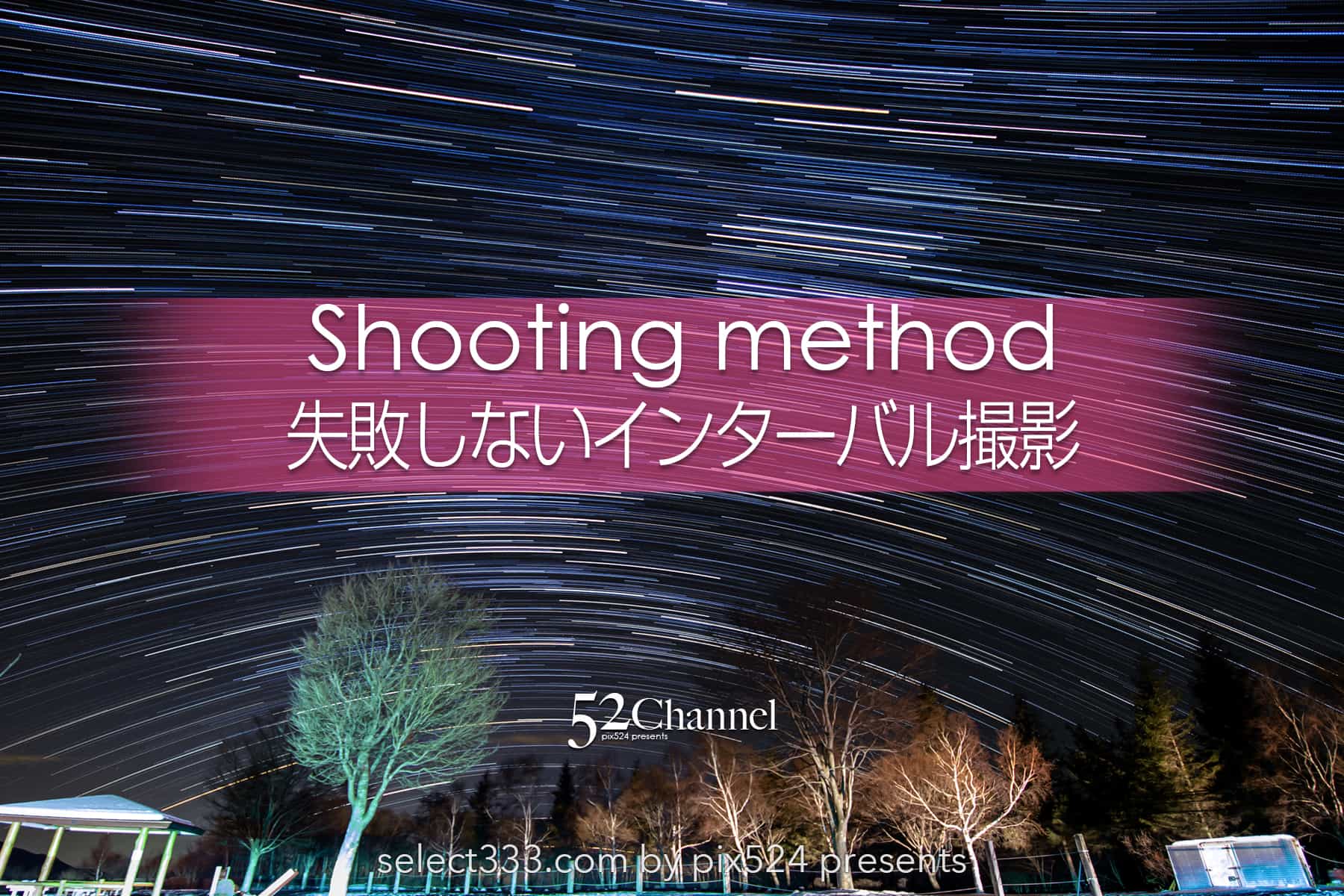失敗しない星のインターバル撮影:タイムラプスの失敗と解決法!昼夜問わず要チェック!:writing and Photo by pix524:Masaya Konishi (小西雅哉)写真を楽しむブログ 主宰