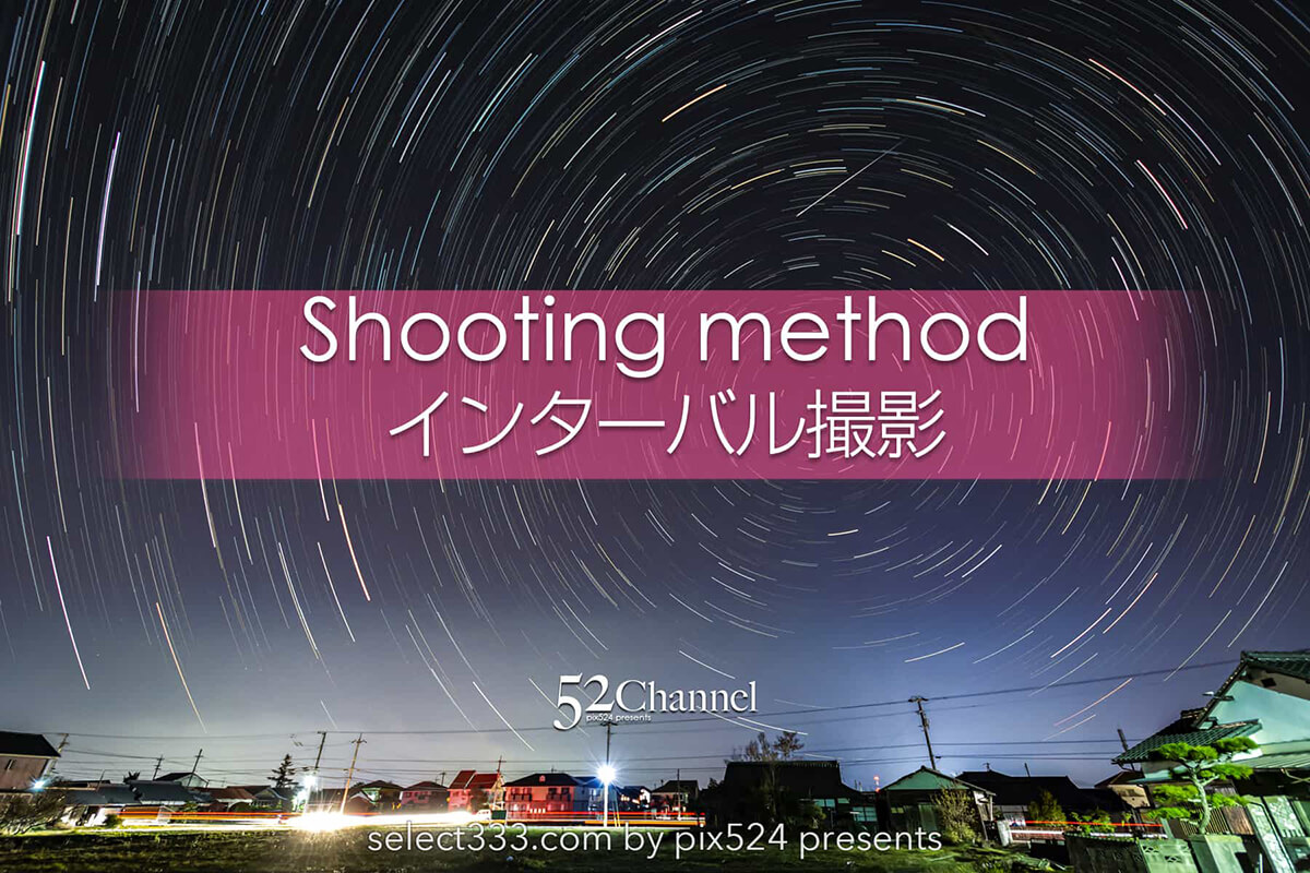 インターバル撮影とは？連続写真で合成・動画にして作品作り！機能を生かすテクニック：writing and Photo by pix524:Masaya Konishi （小西雅哉）写真を楽しむブログ 主宰