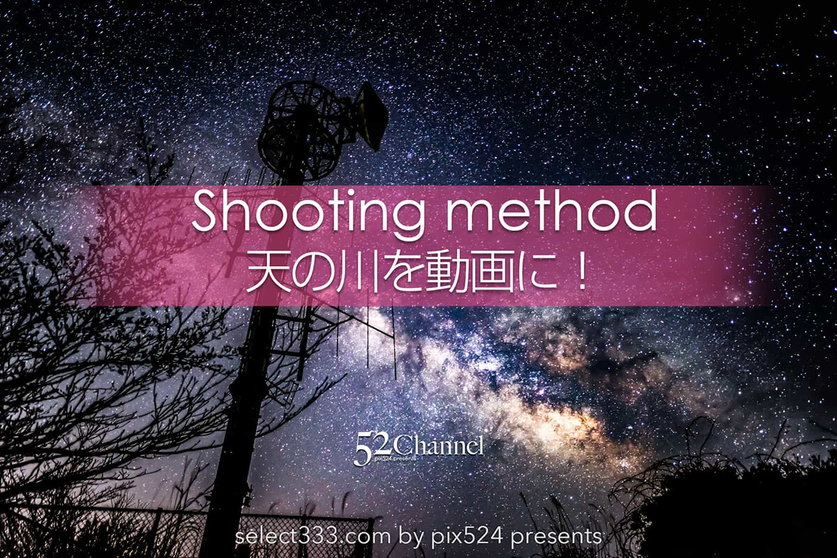 天の川銀河タイムラプス動画化の方法！星景写真のムービー化！インターバル撮影後の処理：writing and Photo by pix524:Masaya Konishi （小西雅哉）写真を楽しむブログ 主宰